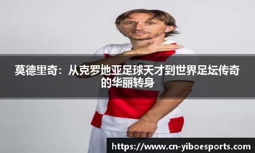 莫德里奇：从克罗地亚足球天才到世界足坛传奇的华丽转身